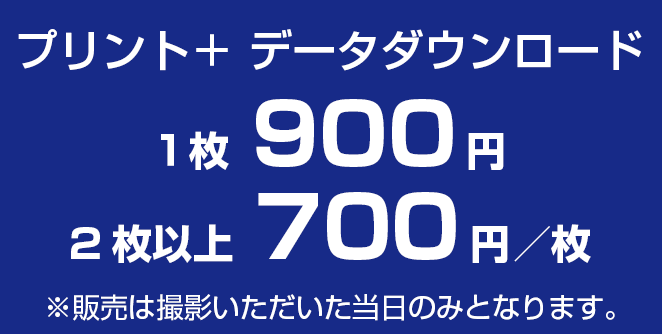 プリント＋データダウンロード　1枚900円　2枚以上700円／枚　※販売は撮影いただいた当日のみとなります。
