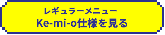 レギュラーメニュー Ke-mi-o仕様を見る