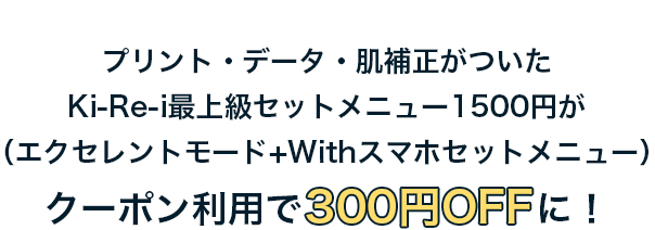 プリント・データ・肌補正がついたKi-Re-i最上級セットメニュー1500円が(エクセレントモード+Withスマホセットメニュー)クーポン利用で300円OFFに！